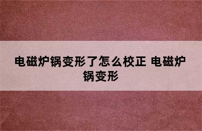 电磁炉锅变形了怎么校正 电磁炉 锅变形